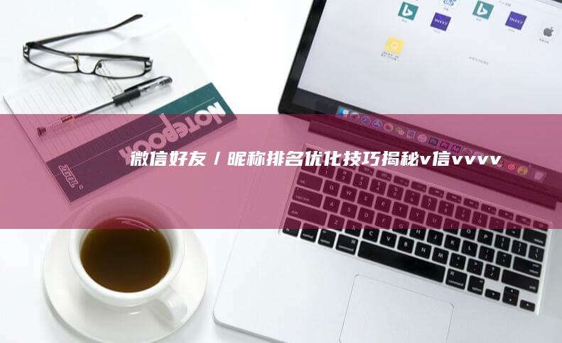 微信好友／昵称排名优化技巧揭秘：v信vvvv92pt