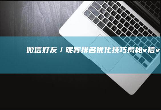 微信好友／昵称排名优化技巧揭秘：v信vvvv92pt